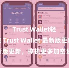 Trust Wallet轻量版下载 Trust Wallet 最新版更新，撑执更多加密货币类型