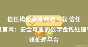 信任钱包苹果商店下载 信任钱包官网：安全可靠的数字金钱处理平台