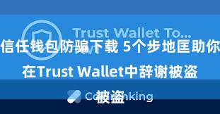 信任钱包防骗下载 5个步地匡助你在Trust Wallet中辞谢被盗