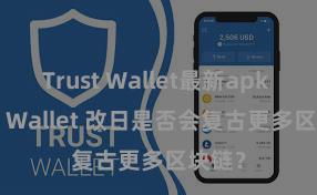 Trust Wallet最新apk Trust Wallet 改日是否会复古更多区块链？