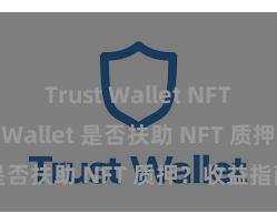 Trust Wallet NFT功能 Trust Wallet 是否扶助 NFT 质押？收益指南