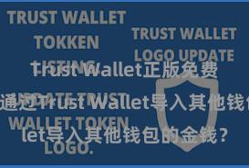 Trust Wallet正版免费下载 何如通过Trust Wallet导入其他钱包的金钱？