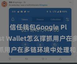 信任钱包Google Play Trust Wallet怎么撑抓用户在多链环境中处理和兑换钞票？